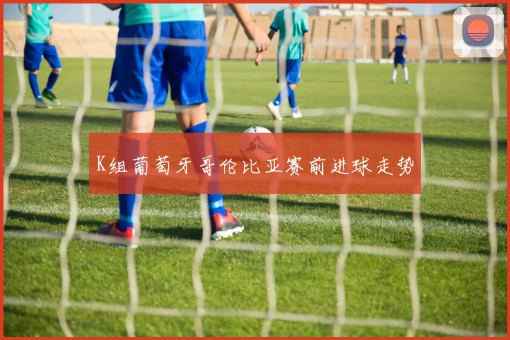 K组葡萄牙哥伦比亚赛前进球走势