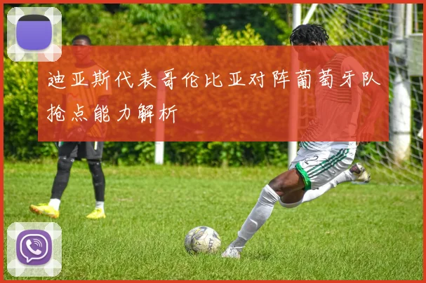 迪亚斯代表哥伦比亚对阵葡萄牙队抢点能力解析