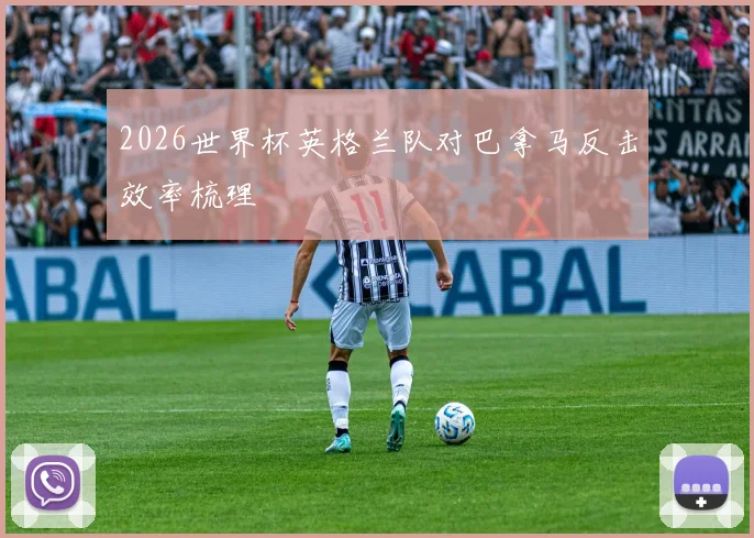 2026世界杯英格兰队对巴拿马反击效率梳理