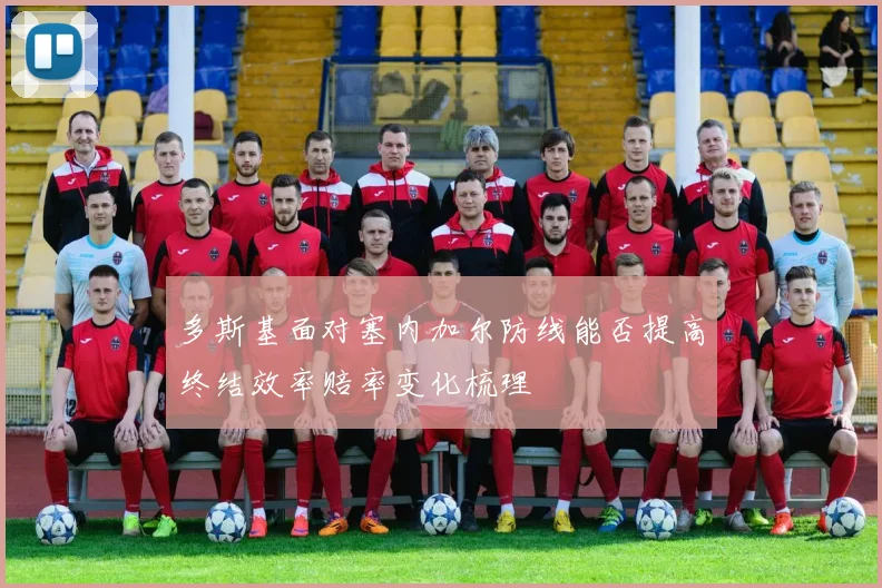 多斯基面对塞内加尔防线能否提高终结效率赔率变化梳理