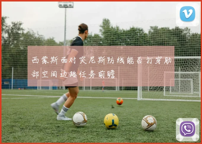 西蒙斯面对突尼斯防线能否打穿肋部空间边路任务前瞻