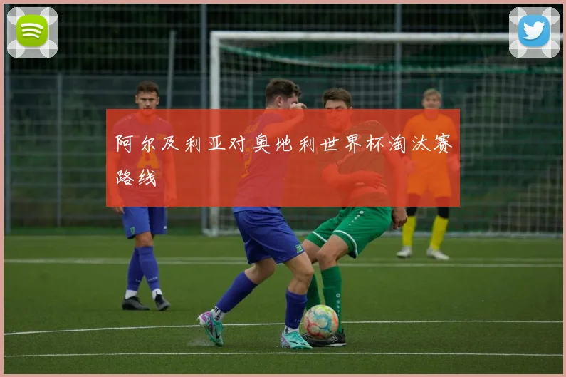 阿尔及利亚对奥地利世界杯淘汰赛路线
