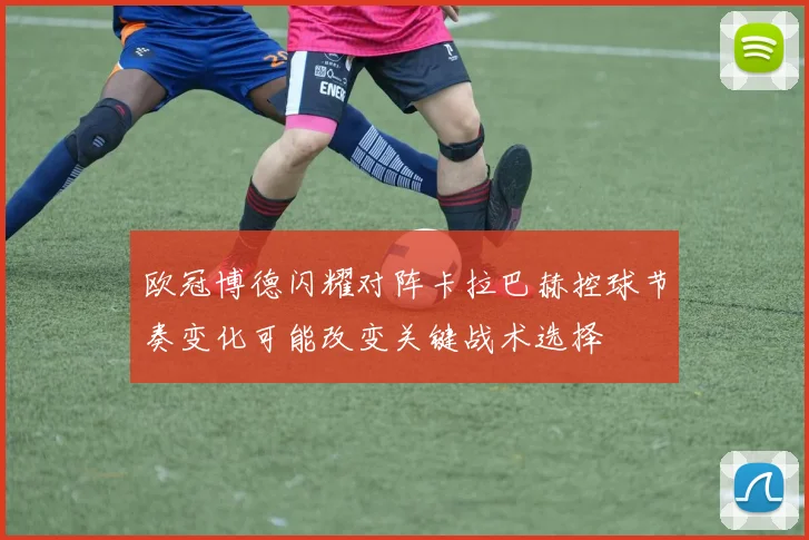 欧冠博德闪耀对阵卡拉巴赫控球节奏变化可能改变关键战术选择