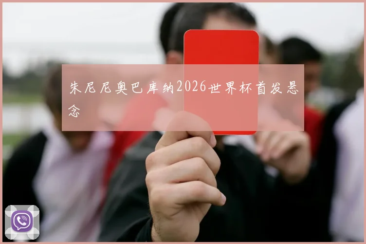 朱尼尼奥巴库纳2026世界杯首发悬念