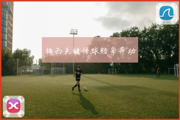 梅西关键传球赔率异动
