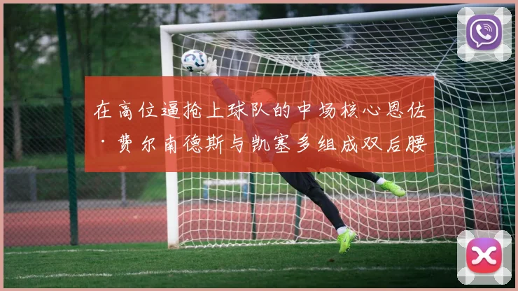 在高位逼抢上球队的中场核心恩佐·费尔南德斯与凯塞多组成双后腰