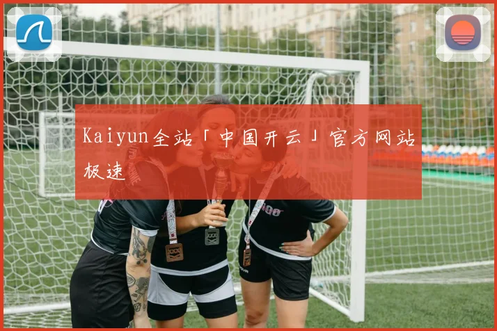 Kaiyun全站「中国开云」官方网站极速
