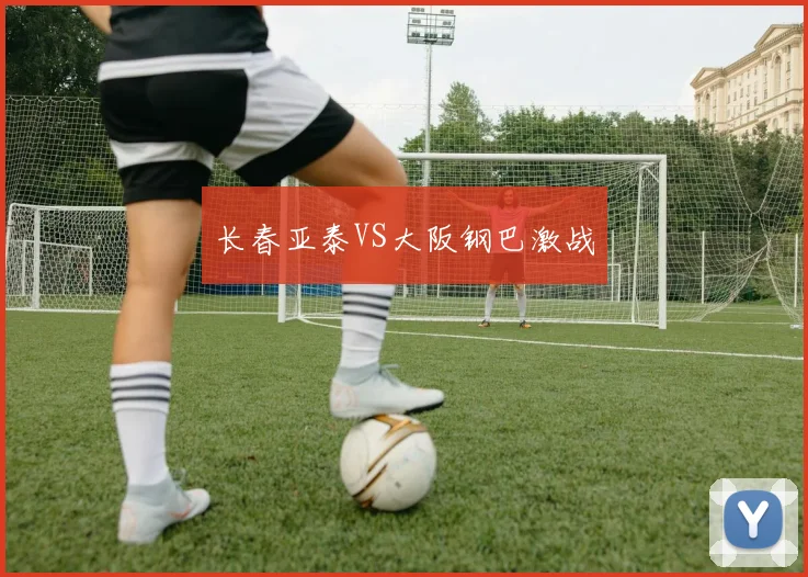 长春亚泰VS大阪钢巴激战