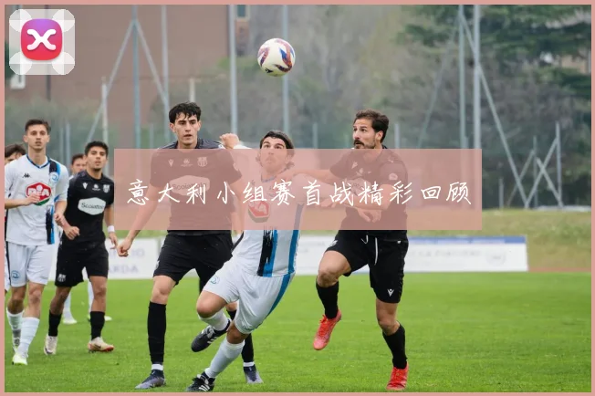 意大利小组赛首战精彩回顾