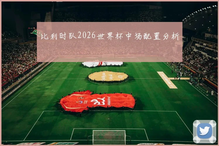 比利时队2026世界杯中场配置分析