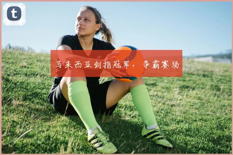 马来西亚剑指冠军，争霸赛场