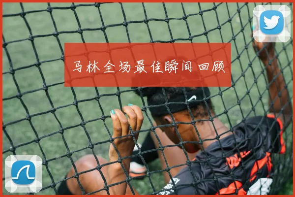马林全场最佳瞬间回顾
