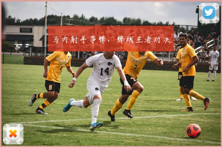 马内射手争锋，锋线王者对决