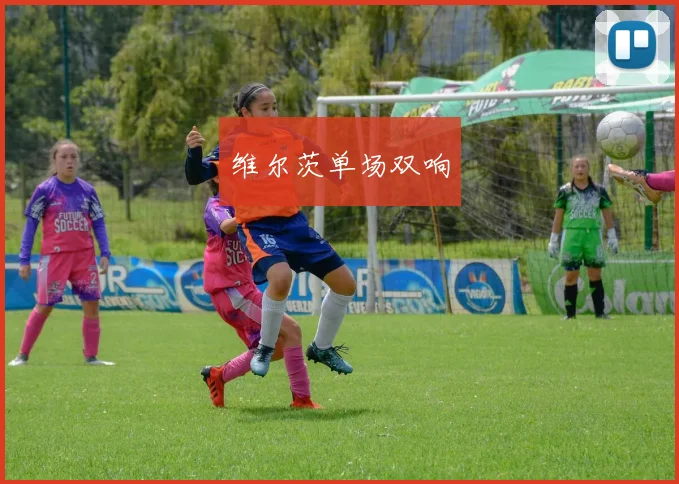 维尔茨单场双响