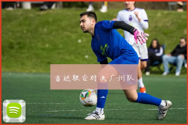 吉达联合对决广州队