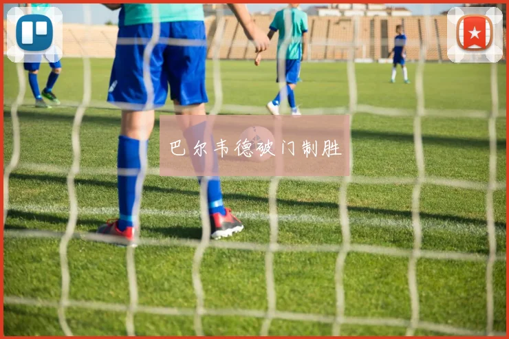 巴尔韦德破门制胜