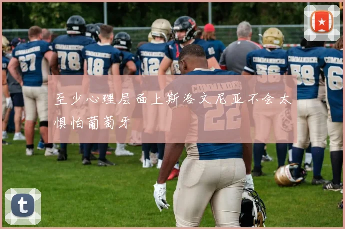 至少心理层面上斯洛文尼亚不会太惧怕葡萄牙