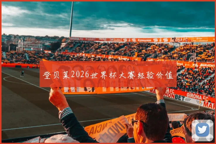 登贝莱2026世界杯大赛经验价值
