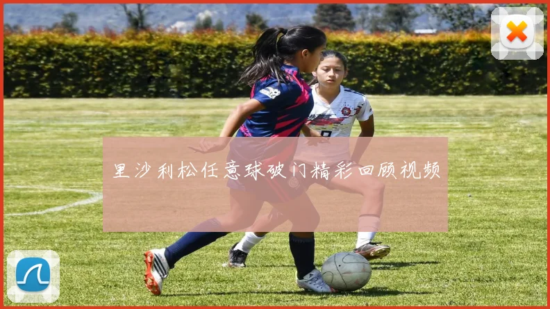 里沙利松任意球破门精彩回顾视频