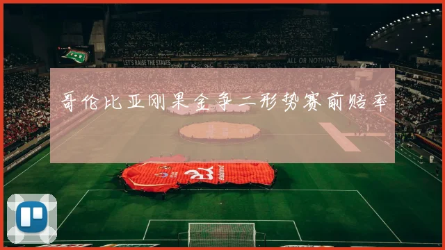 哥伦比亚刚果金争二形势赛前赔率