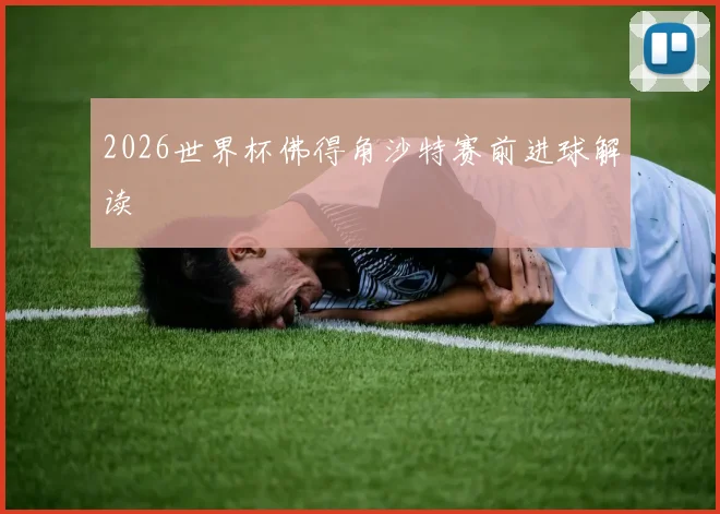 2026世界杯佛得角沙特赛前进球解读