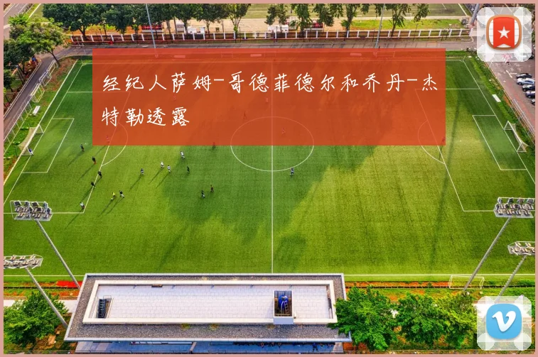 经纪人萨姆-哥德菲德尔和乔丹-杰特勒透露