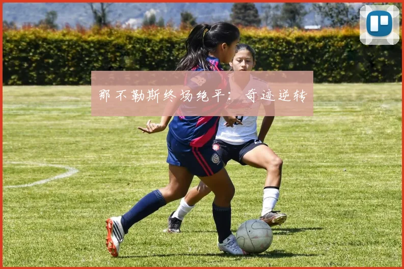 那不勒斯终场绝平：奇迹逆转