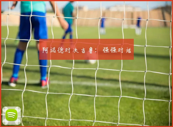 阿诺德对决吉鲁：强强对话