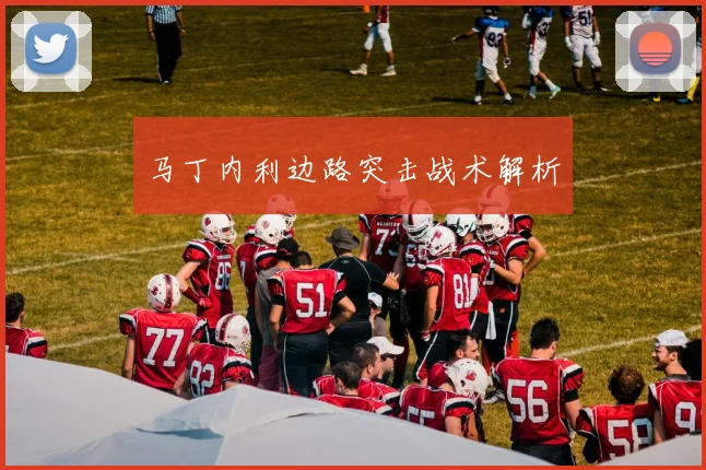 马丁内利边路突击战术解析