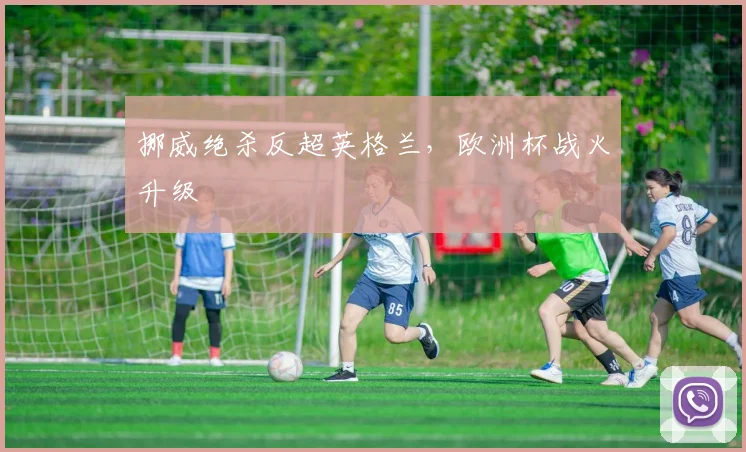挪威绝杀反超英格兰，欧洲杯战火升级