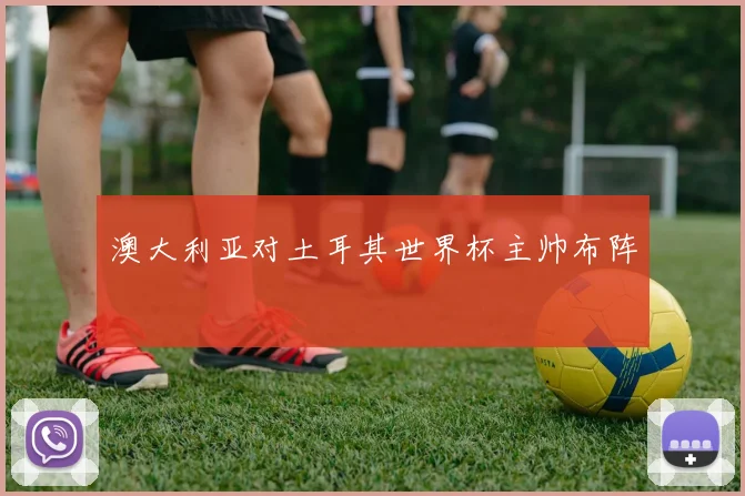 澳大利亚对土耳其世界杯主帅布阵