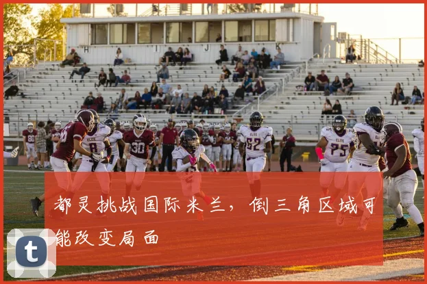 都灵挑战国际米兰,倒三角区域可能改变局面