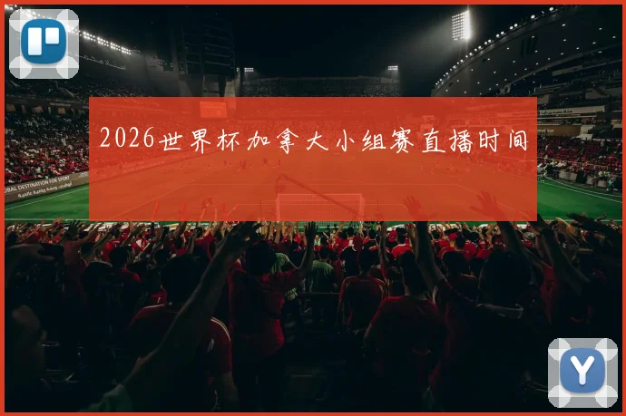 2026世界杯加拿大小组赛直播时间