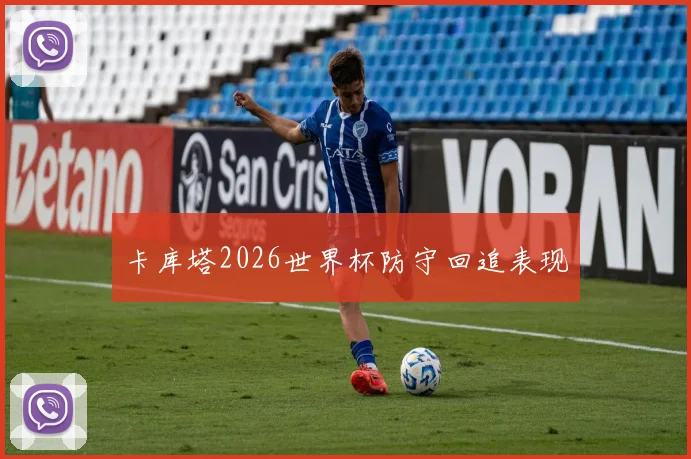 卡库塔2026世界杯防守回追表现