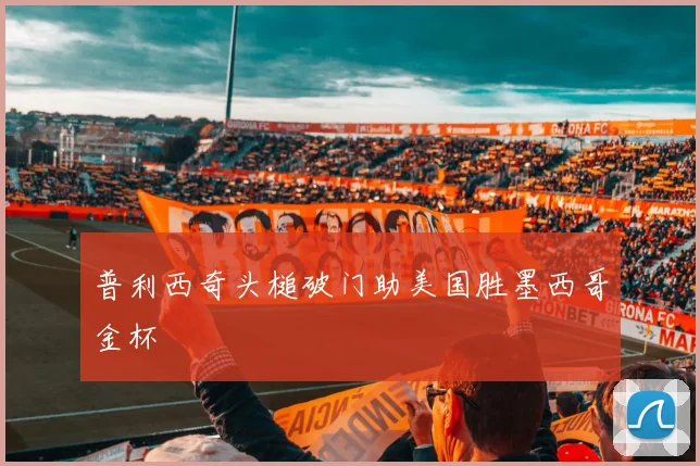 普利西奇头槌破门助美国胜墨西哥金杯