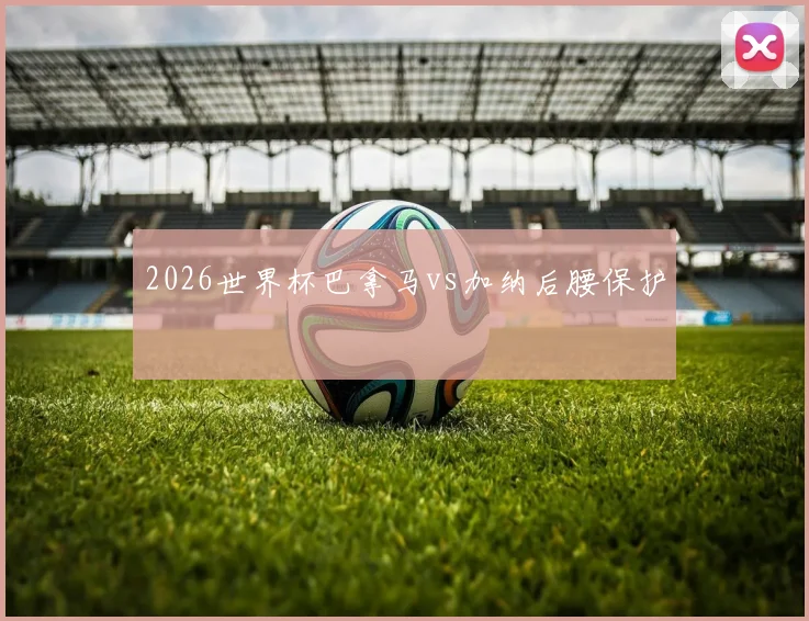 2026世界杯巴拿马vs加纳后腰保护