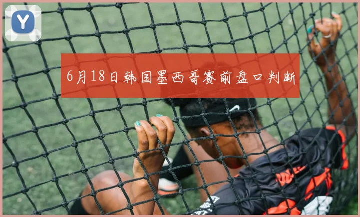 6月18日韩国墨西哥赛前盘口判断