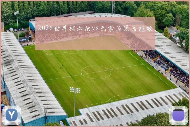 2026世界杯加纳vs巴拿马黑马指数