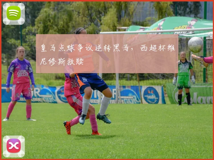 皇马点球争议逆转黑马,西超杯维尼修斯救赎