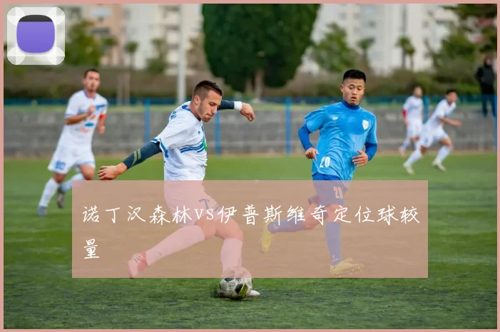 诺丁汉森林vs伊普斯维奇定位球较量