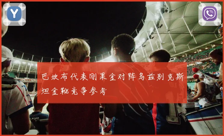 巴坎布代表刚果金对阵乌兹别克斯坦金靴竞争参考