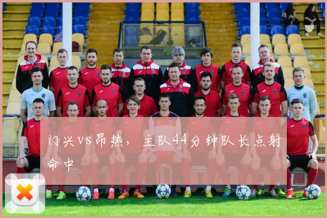 门兴vs昂热，主队44分钟队长点射命中