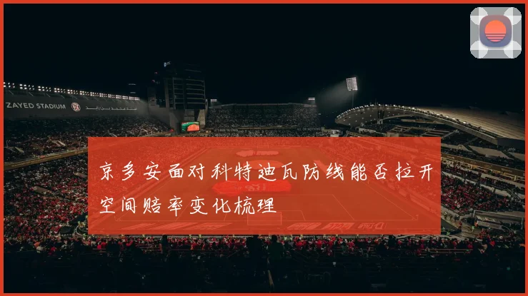 京多安面对科特迪瓦防线能否拉开空间赔率变化梳理