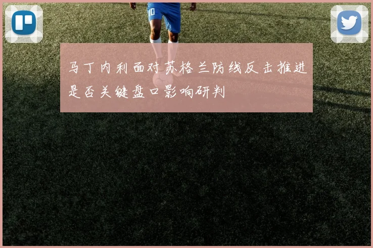 马丁内利面对苏格兰防线反击推进是否关键盘口影响研判