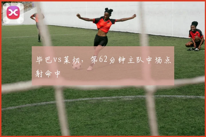 毕巴vs莱切,第62分钟主队中场点射命中