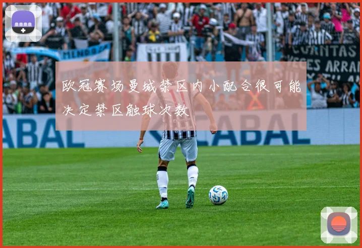 欧冠赛场曼城禁区内小配合很可能决定禁区触球次数