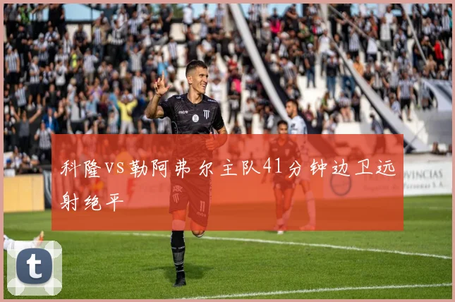 科隆vs勒阿弗尔主队41分钟边卫远射绝平