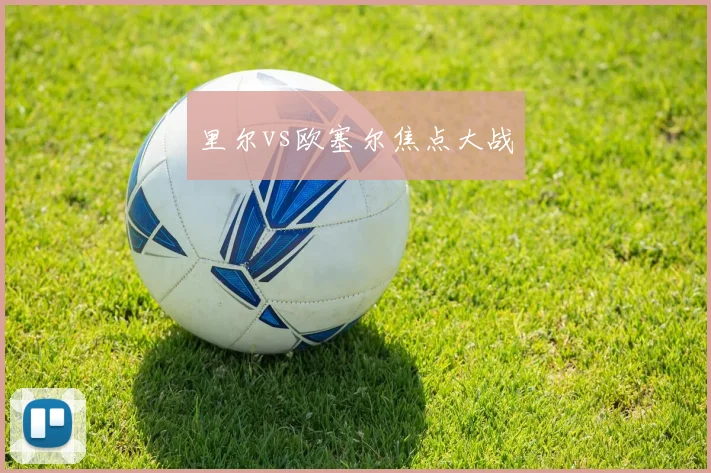 里尔vs欧塞尔焦点大战