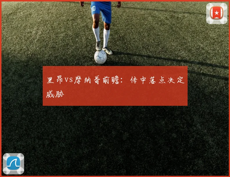 里昂vs摩纳哥前瞻:传中落点决定威胁