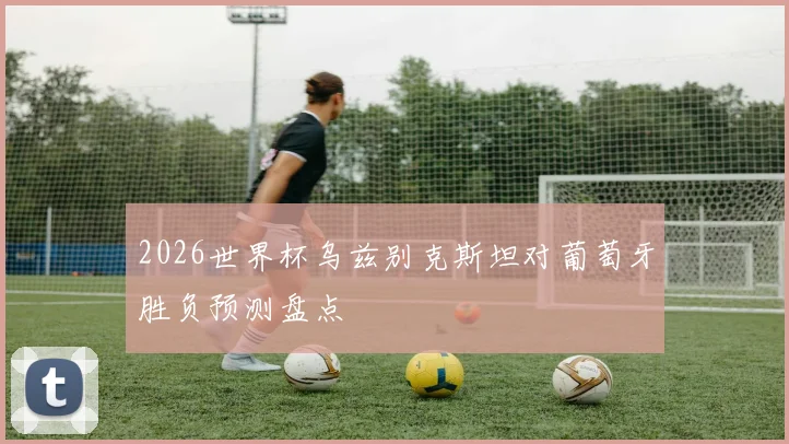 2026世界杯乌兹别克斯坦对葡萄牙胜负预测盘点